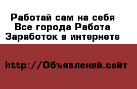 Работай сам на себя - Все города Работа » Заработок в интернете   
